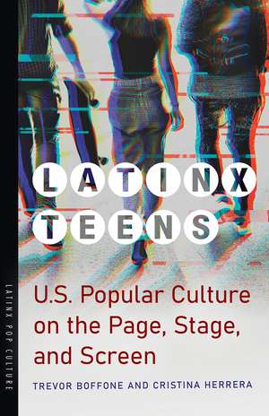 Latinx Teens: U.S. Popular Culture on the Page, Stage, and Screen de Trevor Boffone