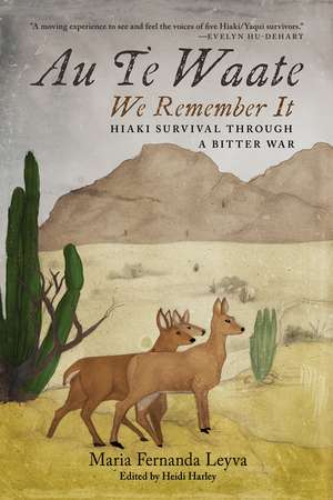 Au Te Waate / We Remember It: Hiaki Survival Through a Bitter War de Maria Fernanda Leyva