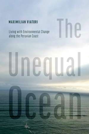 The Unequal Ocean: Living with Environmental Change along the Peruvian Coast de Maximilian Viatori