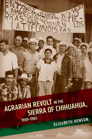 Agrarian Revolt in the Sierra of Chihuahua, 1959–1965 de Elizabeth Henson