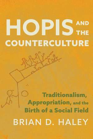 Hopis and the Counterculture: Traditionalism, Appropriation, and the Birth of a Social Field de Brian Haley