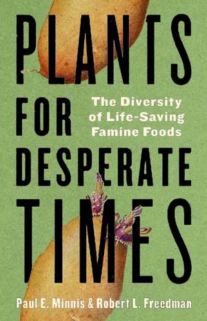 Plants for Desperate Times: The Diversity of Life-Saving Famine Foods de Paul E. Minnis