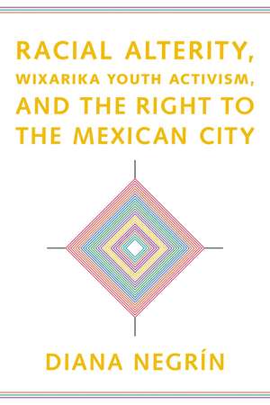 Racial Alterity, Wixarika Youth Activism, and the Right to the Mexican City de Diana Negrín