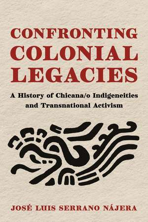 Confronting Colonial Legacies: A History of Chicana/o Indigeneities and Transnational Activism de José Luis Serrano Nájera