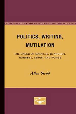 Politics, Writing, Mutilation: The Cases of Bataille, Blanchot, Roussel, Leiris, and Ponge de Allan Stoekl