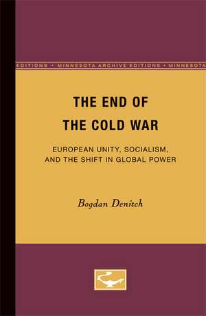 The End of the Cold War: European Unity, Socialism, and the Shift in Global Power de Bogdan Denitch