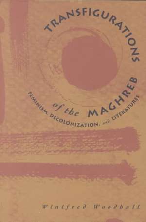 Transfigurations Of The Maghreb: Feminism, Decolonization, and Literatures de Winfred Woodhull