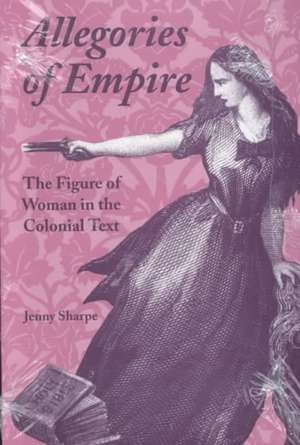 Allegories of Empire: The Figure of Woman in the Colonial Text de Jenny Sharpe