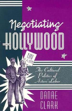 Negotiating Hollywood: The Cultural Politics of Actors’ Labor de Danae Clark