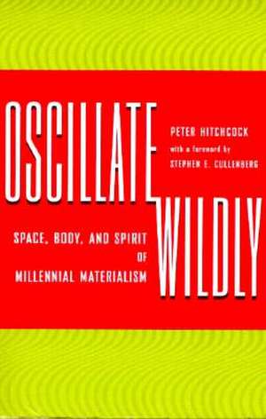 Oscillate Wildly: Space, Body, and Spirit of Millennial Materialism de Peter Hitchcock