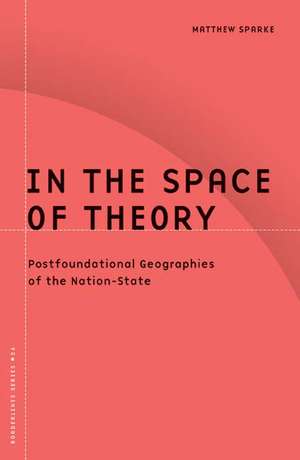 In the Space of Theory: Postfoundational Geographies of the Nation-State de Matthew Sparke