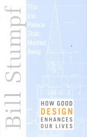 Ice Palace That Melted Away: How Good Design Enhances Our Lives de Bill Stumpf