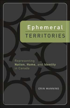 Ephemeral Territories: Representing Nation, Home, and Identity in Canada de Erin Manning