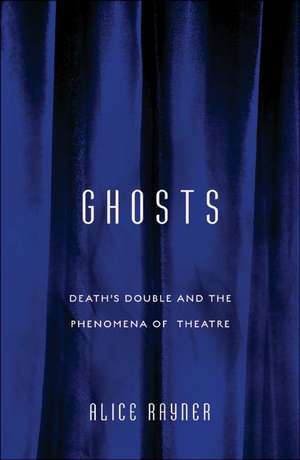 Ghosts: Death’S Double And The Phenomena Of Theatre de Alice Rayner