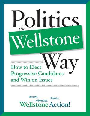 Politics the Wellstone Way: How to Elect Progressive Candidates and Win on Issues de Wellstone Action Wellstone Action Wellstone Action, Wellstone Action