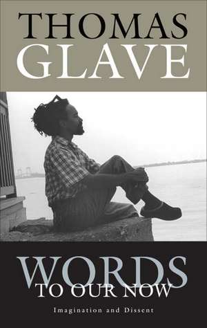 Words to Our Now: Imagination and Dissent de Thomas Glave