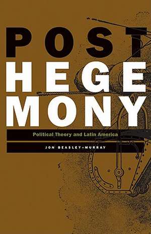 Posthegemony: Political Theory and Latin America de Jon Beasley-Murray