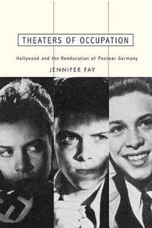 Theaters of Occupation: Hollywood and the Reeducation of Postwar Germany de Jennifer Fay