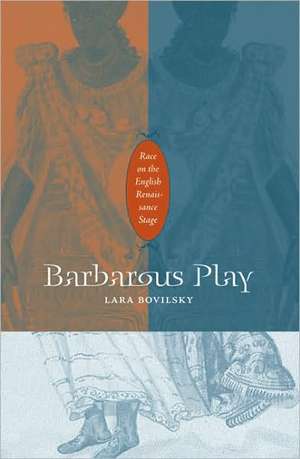 Barbarous Play: Race on the English Renaissance Stage de Lara Bovilsky