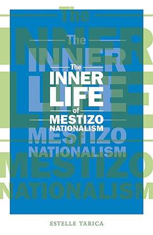 The Inner Life of Mestizo Nationalism de Estelle Tarica