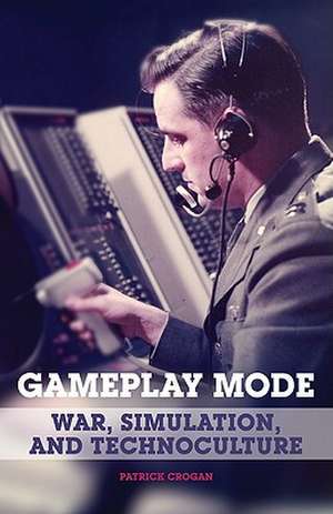 Gameplay Mode: War, Simulation, and Technoculture de Patrick Crogan