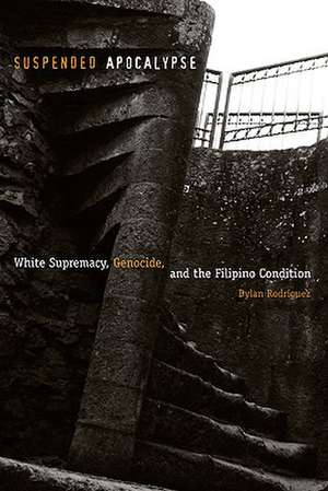 Suspended Apocalypse: White Supremacy, Genocide, and the Filipino Condition de Dylan Rodríguez