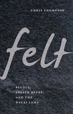 Felt – Fluxus, Joseph Beuys, and the Dalai Lama de Chris Thompson