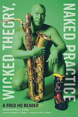 Wicked Theory, Naked Practice: A Fred Ho Reader de Fred Ho