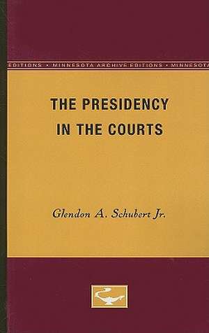 The Presidency in the Courts de Glendon A. Schubert, Jr.