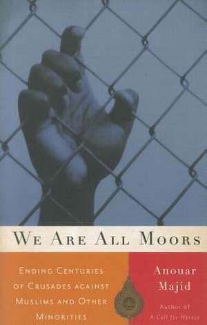 We Are All Moors: Ending Centuries of Crusades against Muslims and Other Minorities de Anouar Majid