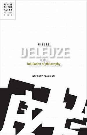 Gilles Deleuze and the Fabulation of Philosophy: Powers of the False, Volume 1 de Gregory Flaxman