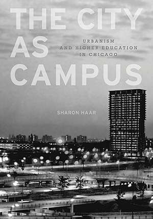 The City as Campus: Urbanism and Higher Education in Chicago de Sharon Haar