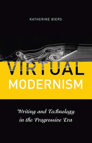 Virtual Modernism: Writing and Technology in the Progressive Era de Katherine Biers