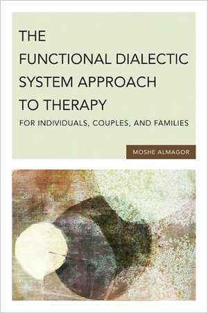 The Functional Dialectic System Approach to Therapy for Individuals, Couples, and Families de Moshe Almagor