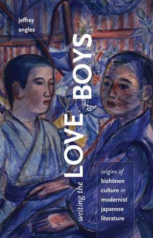 Writing the Love of Boys: Origins of Bishonen Culture in Modernist Japanese Literature de Jeffrey Angles