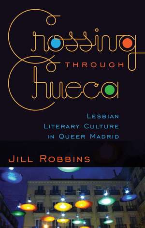 Crossing through Chueca: Lesbian Literary Culture in Queer Madrid de Jill Robbins