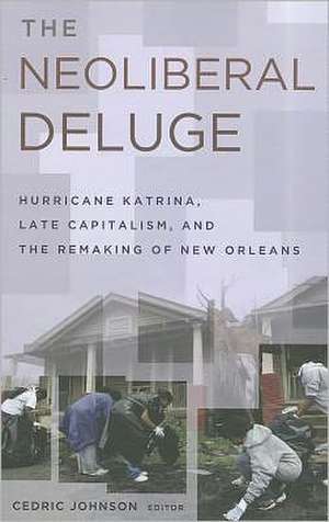 The Neoliberal Deluge: Hurricane Katrina, Late Capitalism, and the Remaking of New Orleans de Cedric Johnson