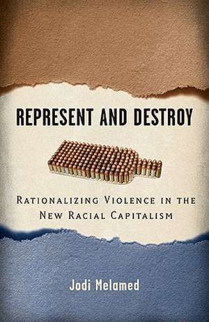 Represent and Destroy: Rationalizing Violence in the New Racial Capitalism de Jodi Melamed