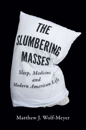 The Slumbering Masses: Sleep, Medicine, and Modern American Life de Matthew J. Wolf-Meyer