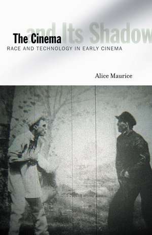 The Cinema and Its Shadow: Race and Technology in Early Cinema de Alice Maurice