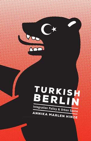 Turkish Berlin: Integration Policy and Urban Space de Annika Marlen Hinze