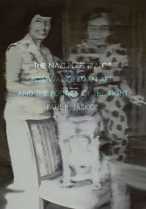 The Nazi Perpetrator: Postwar German Art and the Politics of the Right de Paul B. Jaskot