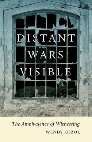 Distant Wars Visible: The Ambivalence of Witnessing de Wendy Kozol