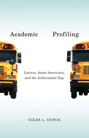 Academic Profiling: Latinos, Asian Americans, and the Achievement Gap de Gilda L. Ochoa