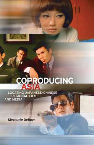 Coproducing Asia: Locating Japanese–Chinese Regional Film and Media de Stephanie DeBoer