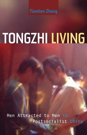 Tongzhi Living: Men Attracted to Men in Postsocialist China de Tiantian Zheng