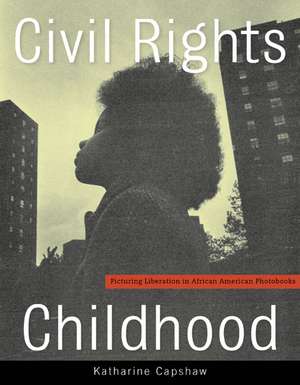 Civil Rights Childhood: Picturing Liberation in African American Photobooks de Katharine Capshaw