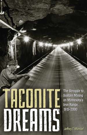 Taconite Dreams: The Struggle to Sustain Mining on Minnesota’s Iron Range, 1915-2000 de Jeffrey T. Manuel