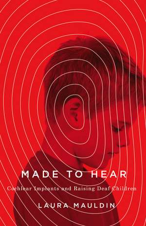 Made to Hear: Cochlear Implants and Raising Deaf Children de Laura Mauldin