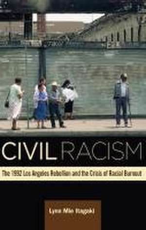 Civil Racism: The 1992 Los Angeles Rebellion and the Crisis of Racial Burnout de Lynn Mie Itagaki